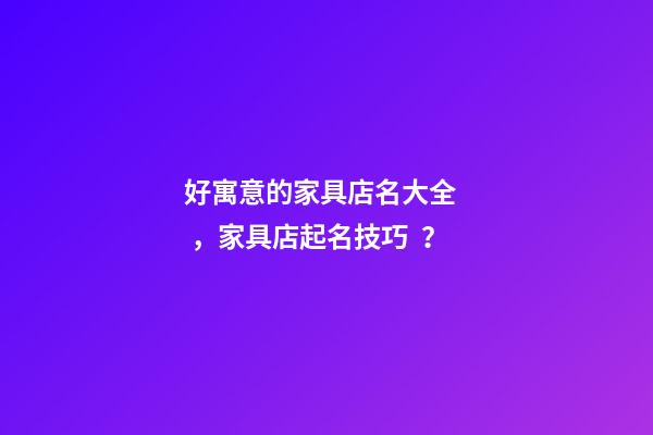 好寓意的家具店名大全，家具店起名技巧？-第1張-店鋪起名-玄機派